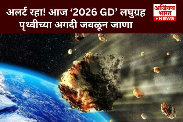 अलर्ट रहा! आज ‘2026 GD’ लघुग्रह पृथ्वीच्या अगदी जवळून जाणार; NASA कडून ...